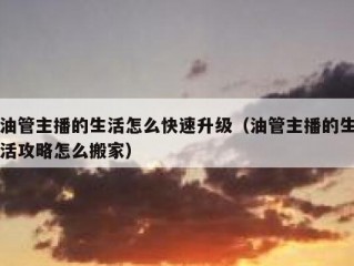 油管主播的生活怎么快速升级（油管主播的生活攻略怎么搬家）