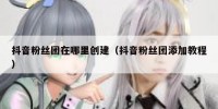 抖音粉丝团在哪里创建（抖音粉丝团添加教程）