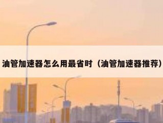 油管加速器怎么用最省时（油管加速器推荐）