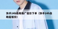 快手24h自助推广低价下单（快手24h自助超低价）