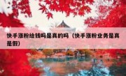 快手涨粉给钱吗是真的吗（快手涨粉业务是真是假）