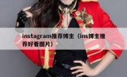 instagram推荐博主（ins博主推荐好看图片）