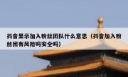 抖音显示加入粉丝团队什么意思（抖音加入粉丝团有风险吗安全吗）
