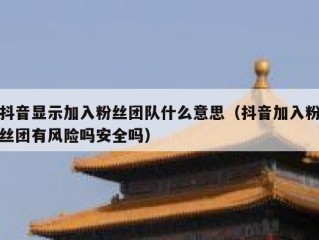 抖音显示加入粉丝团队什么意思（抖音加入粉丝团有风险吗安全吗）