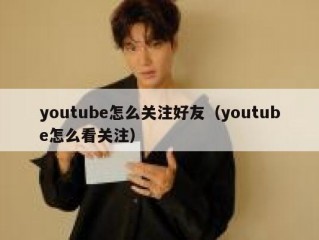 youtube怎么关注好友（youtube怎么看关注）