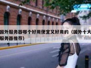 国外服务器哪个好用便宜又好用的（国外十大服务器推荐）