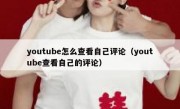 youtube怎么查看自己评论（youtube查看自己的评论）