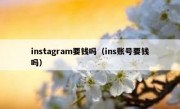 instagram要钱吗（ins账号要钱吗）