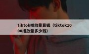 tiktok播放量算钱（tiktok1000播放量多少钱）