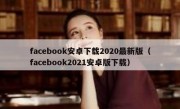 facebook安卓下载2020最新版（facebook2021安卓版下载）