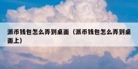 派币钱包怎么弄到桌面（派币钱包怎么弄到桌面上）
