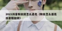 2021抖音粉丝团怎么退出（粉丝怎么退出抖音粉丝团）