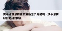 快手涨赞涨粉丝公益版怎么弄的啊（快手涨粉丝官方给钱吗）