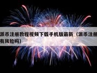 派币注册教程视频下载手机版最新（派币注册有风险吗）