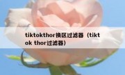 tiktokthor换区过滤器（tiktok thor过滤器）