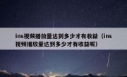 ins视频播放量达到多少才有收益（ins视频播放量达到多少才有收益呢）