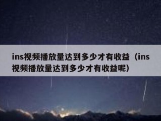 ins视频播放量达到多少才有收益（ins视频播放量达到多少才有收益呢）