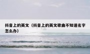 抖音上的英文（抖音上的英文歌曲不知道名字怎么办）