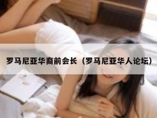 罗马尼亚华裔前会长（罗马尼亚华人论坛）