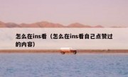 怎么在ins看（怎么在ins看自己点赞过的内容）