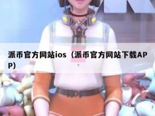 派币官方网站ios（派币官方网站下载APP）
