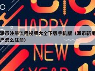 派币注册流程视频大全下载手机版（派币新用户怎么注册）