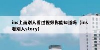 ins上面别人看过视频你能知道吗（ins看别人story）