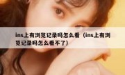 ins上有浏览记录吗怎么看（ins上有浏览记录吗怎么看不了）