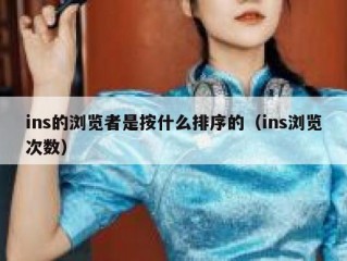 ins的浏览者是按什么排序的（ins浏览次数）