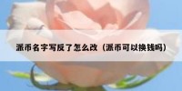 派币名字写反了怎么改（派币可以换钱吗）