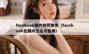 facebook国内如何使用（facebook在国内怎么才能用）