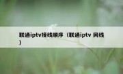 联通iptv接线顺序（联通iptv 网线）