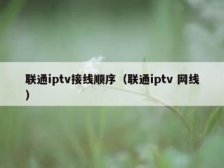 联通iptv接线顺序（联通iptv 网线）