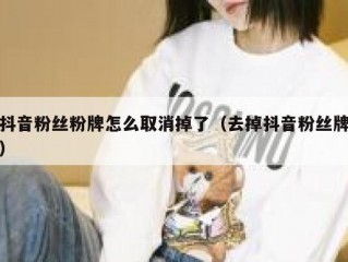 抖音粉丝粉牌怎么取消掉了（去掉抖音粉丝牌）