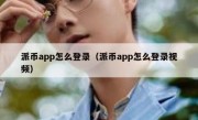 派币app怎么登录（派币app怎么登录视频）
