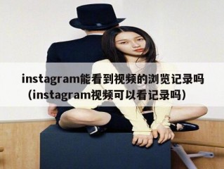 instagram能看到视频的浏览记录吗（instagram视频可以看记录吗）