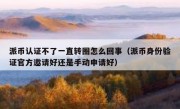 派币认证不了一直转圈怎么回事（派币身份验证官方邀请好还是手动申请好）