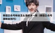 微信公众号粉丝怎么涨的快一些（微信公众号涨粉丝技巧）