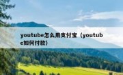 youtube怎么用支付宝（youtube如何付款）