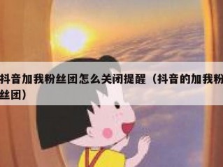 抖音加我粉丝团怎么关闭提醒（抖音的加我粉丝团）