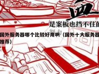 国外服务器哪个比较好用啊（国外十大服务器推荐）