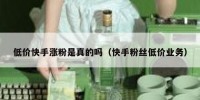 低价快手涨粉是真的吗（快手粉丝低价业务）