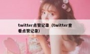 twitter点赞记录（twitter查看点赞记录）
