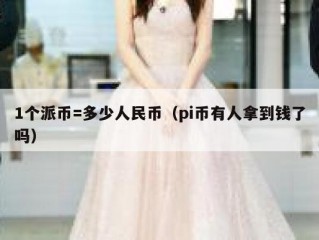 1个派币=多少人民币（pi币有人拿到钱了吗）