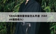 tiktok播放量收益怎么开通（tiktok播放收入）
