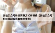 微信公众号粉丝获取方式有哪些（微信公众号粉丝获取方式有哪些类型）