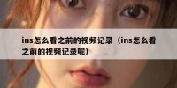 ins怎么看之前的视频记录（ins怎么看之前的视频记录呢）