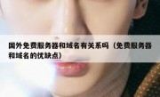国外免费服务器和域名有关系吗（免费服务器和域名的优缺点）