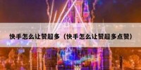 快手怎么让赞超多（快手怎么让赞超多点赞）