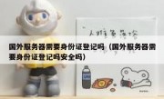 国外服务器需要身份证登记吗（国外服务器需要身份证登记吗安全吗）